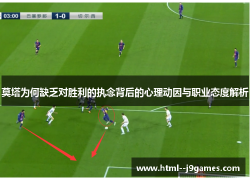 莫塔为何缺乏对胜利的执念背后的心理动因与职业态度解析