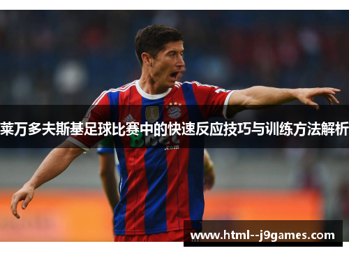 莱万多夫斯基足球比赛中的快速反应技巧与训练方法解析