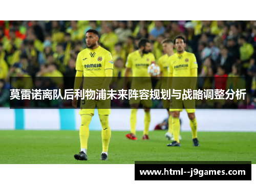 莫雷诺离队后利物浦未来阵容规划与战略调整分析