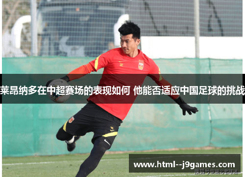 莱昂纳多在中超赛场的表现如何 他能否适应中国足球的挑战