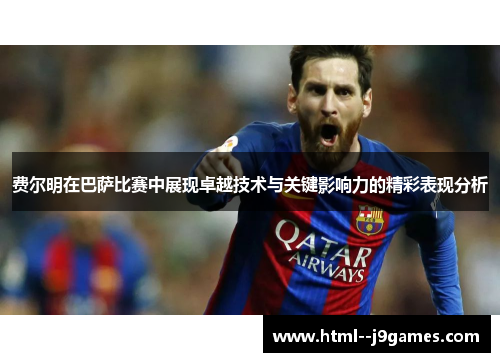 费尔明在巴萨比赛中展现卓越技术与关键影响力的精彩表现分析 费尔明在巴萨比赛中展现卓越技术与关键影响力的精彩表现分析