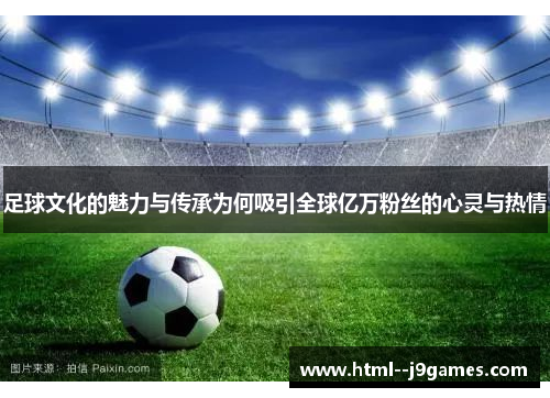足球文化的魅力与传承为何吸引全球亿万粉丝的心灵与热情 足球文化的魅力与传承为何吸引全球亿万粉丝的心灵与热情