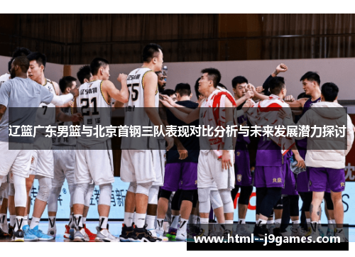 辽篮广东男篮与北京首钢三队表现对比分析与未来发展潜力探讨