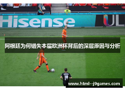 阿根廷为何错失本届欧洲杯背后的深层原因与分析