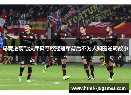 马竞逆袭勒沃库森夺欧冠冠军背后不为人知的逆转故事 马竞逆袭勒沃库森夺欧冠冠军背后不为人知的逆转故事