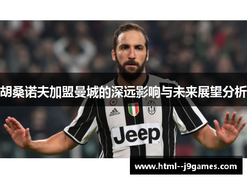 胡桑诺夫加盟曼城的深远影响与未来展望分析