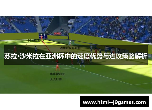 苏拉·沙米拉在亚洲杯中的速度优势与进攻策略解析