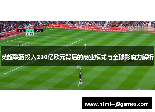 英超联赛投入230亿欧元背后的商业模式与全球影响力解析
