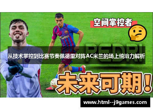 从技术掌控到比赛节奏佩德里对阵AC米兰的场上统治力解析