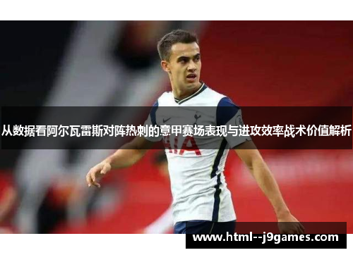 从数据看阿尔瓦雷斯对阵热刺的意甲赛场表现与进攻效率战术价值解析