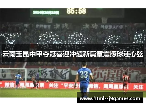 云南玉昆中甲夺冠喜迎冲超新篇章震撼球迷心弦
