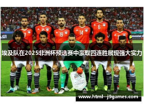 埃及队在2025非洲杯预选赛中豪取四连胜展现强大实力