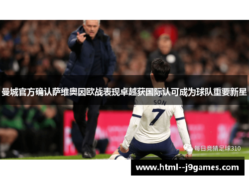 曼城官方确认萨维奥因欧战表现卓越获国际认可成为球队重要新星 曼城官方确认萨维奥因欧战表现卓越获国际认可成为球队重要新星