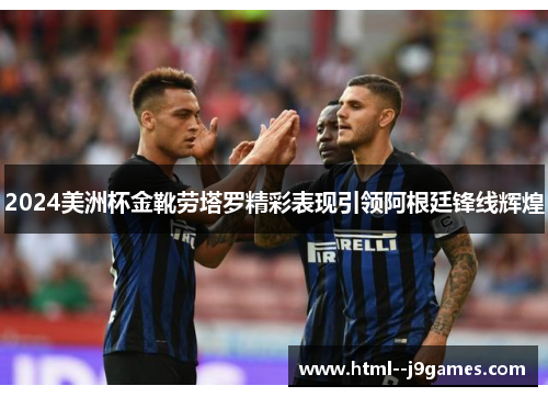 2024美洲杯金靴劳塔罗精彩表现引领阿根廷锋线辉煌