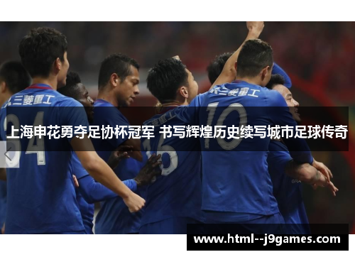 上海申花勇夺足协杯冠军 书写辉煌历史续写城市足球传奇