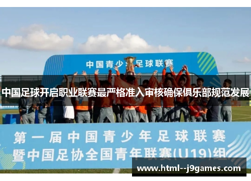 中国足球开启职业联赛最严格准入审核确保俱乐部规范发展