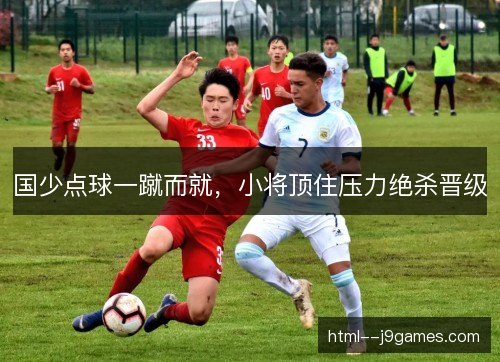 国少点球一蹴而就，小将顶住压力绝杀晋级