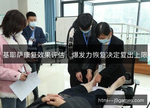 基耶萨康复效果评估，爆发力恢复决定复出上限