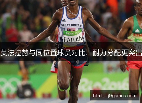 莫法拉赫与同位置球员对比,耐力分配更突出 莫法拉赫与同位置球员对比,耐力分配更突出