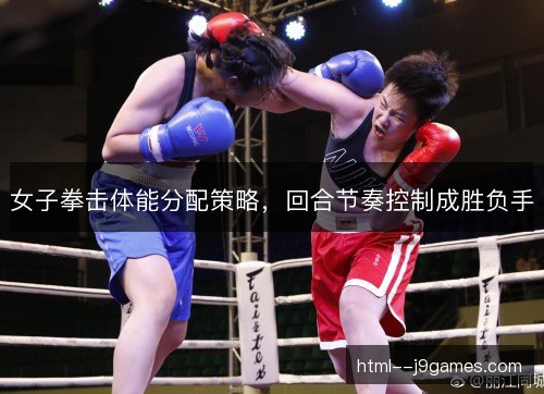 女子拳击体能分配策略，回合节奏控制成胜负手